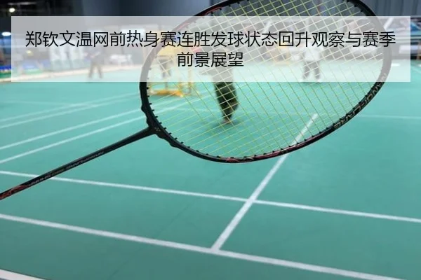 郑钦文温网前热身赛连胜发球状态回升观察与赛季前景展望