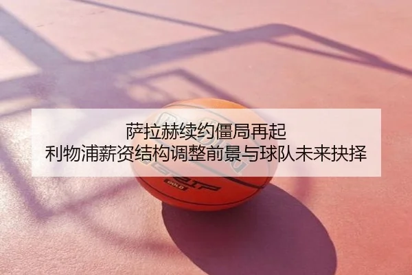 萨拉赫续约僵局再起 利物浦薪资结构调整前景与球队未来抉择