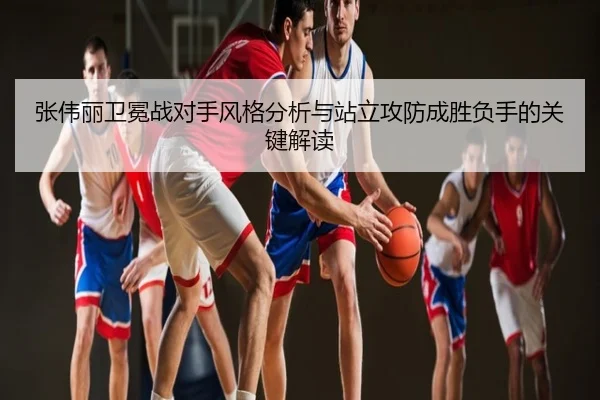 张伟丽卫冕战对手风格分析与站立攻防成胜负手的关键解读