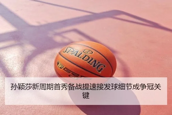孙颖莎新周期首秀备战提速接发球细节成争冠关键